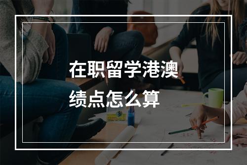 在职留学港澳绩点怎么算