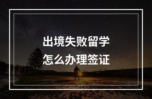 出境失败留学怎么办理签证