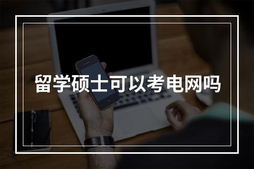 留学硕士可以考电网吗