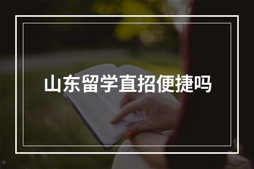 山东留学直招便捷吗