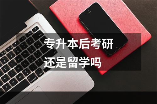 专升本后考研还是留学吗