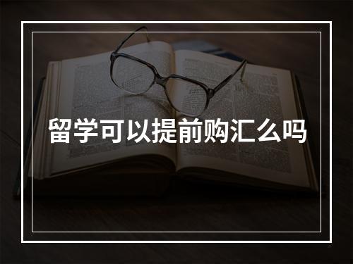 留学可以提前购汇么吗