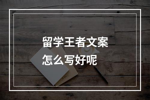 留学王者文案怎么写好呢