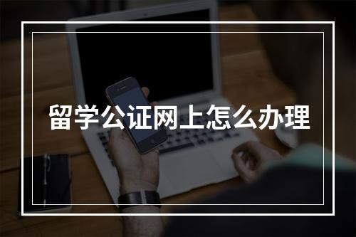 留学公证网上怎么办理