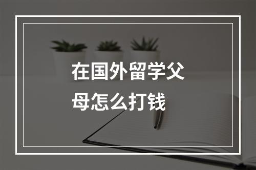 在国外留学父母怎么打钱