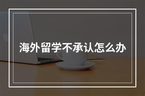 海外留学不承认怎么办