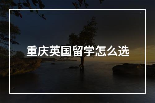 重庆英国留学怎么选