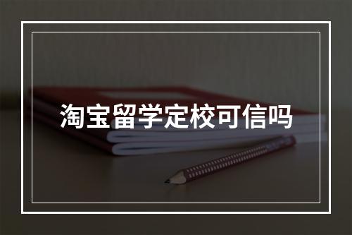 淘宝留学定校可信吗