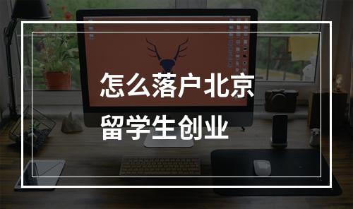 怎么落户北京留学生创业