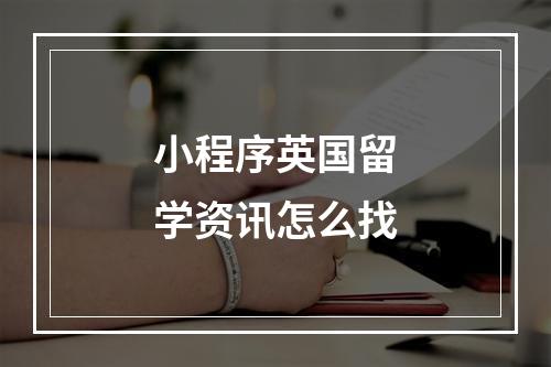 小程序英国留学资讯怎么找