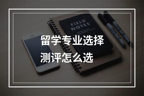 留学专业选择测评怎么选