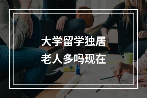 大学留学独居老人多吗现在