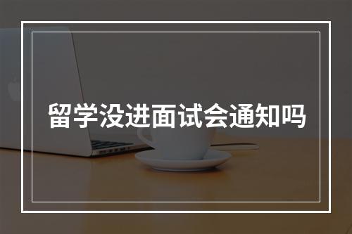 留学没进面试会通知吗