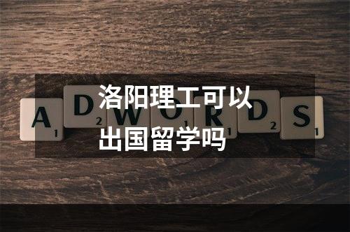 洛阳理工可以出国留学吗