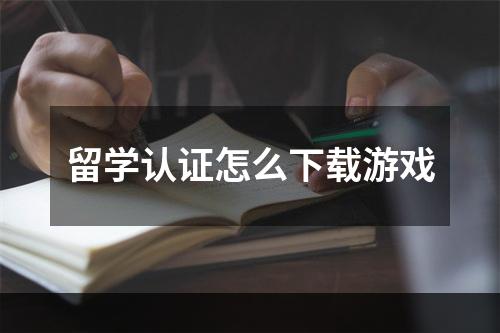 留学认证怎么下载游戏