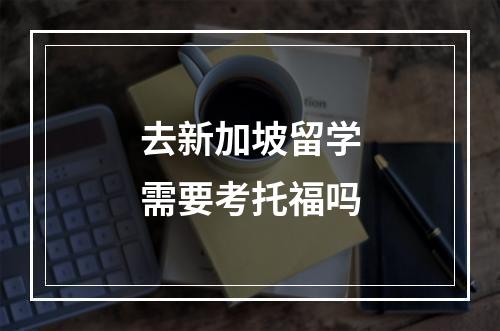 去新加坡留学需要考托福吗