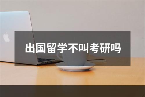 出国留学不叫考研吗