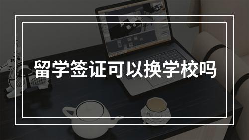 留学签证可以换学校吗