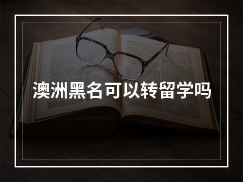 澳洲黑名可以转留学吗