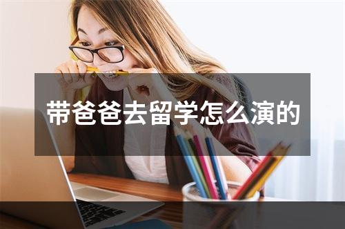 带爸爸去留学怎么演的