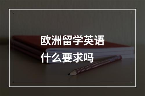 欧洲留学英语什么要求吗