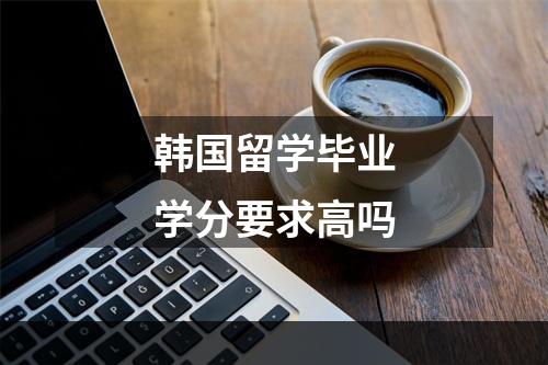 韩国留学毕业学分要求高吗