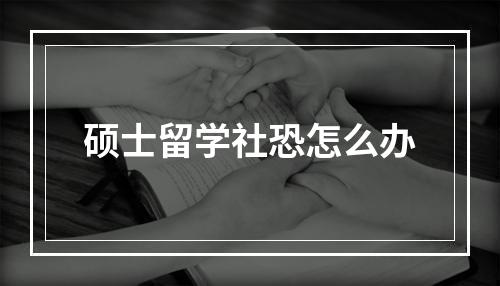 硕士留学社恐怎么办