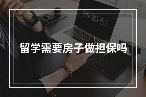 留学需要房子做担保吗