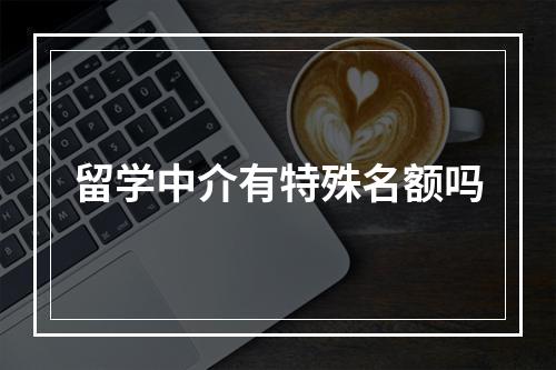 留学中介有特殊名额吗