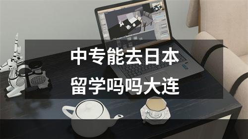 中专能去日本留学吗吗大连