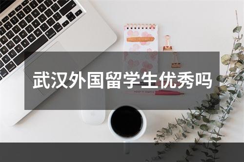 武汉外国留学生优秀吗