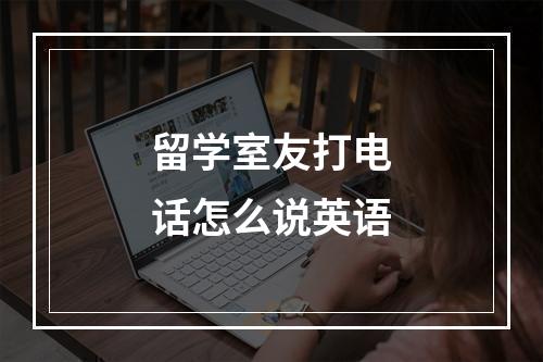 留学室友打电话怎么说英语