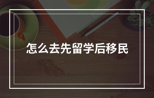 怎么去先留学后移民