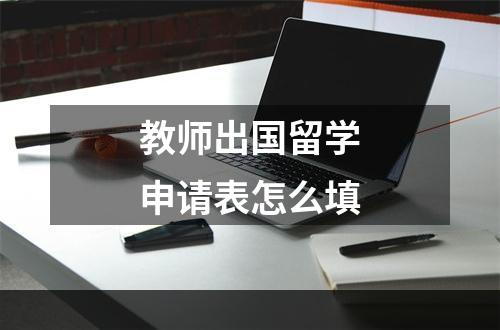 教师出国留学申请表怎么填