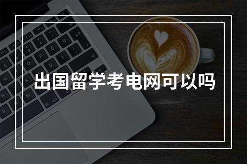 出国留学考电网可以吗