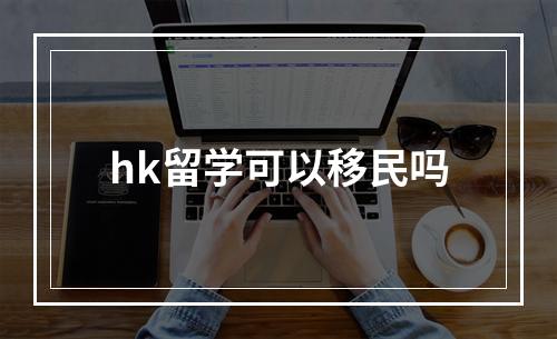 hk留学可以移民吗