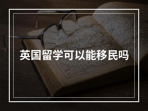 英国留学可以能移民吗