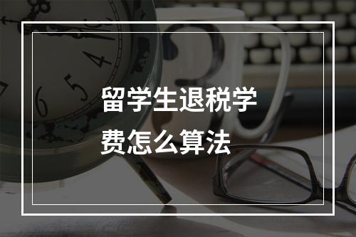 留学生退税学费怎么算法