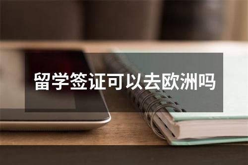 留学签证可以去欧洲吗