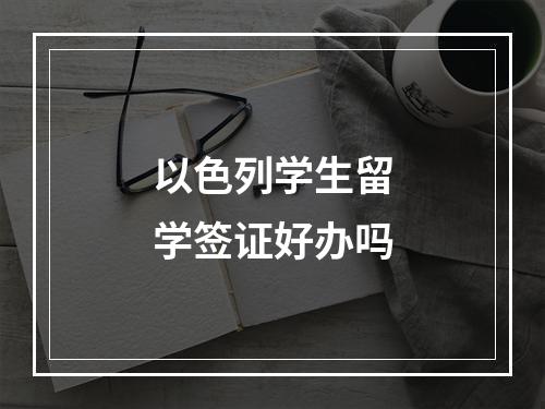 以色列学生留学签证好办吗