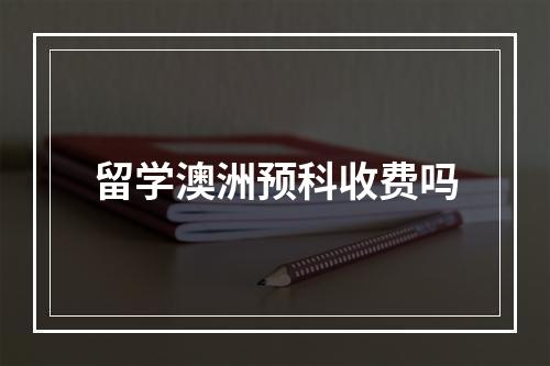 留学澳洲预科收费吗