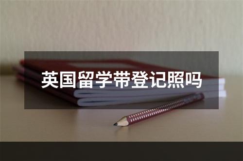 英国留学带登记照吗