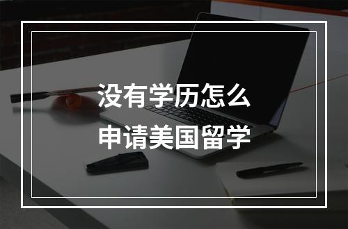 没有学历怎么申请美国留学