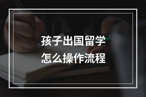 孩子出国留学怎么操作流程