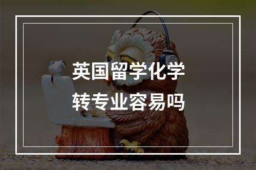 英国留学化学转专业容易吗