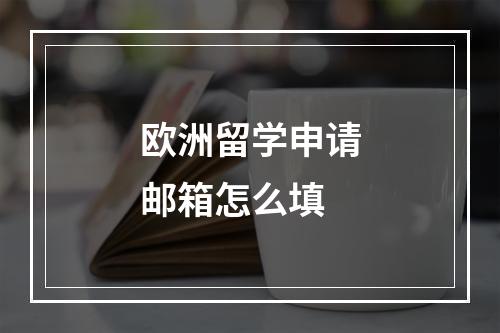 欧洲留学申请邮箱怎么填