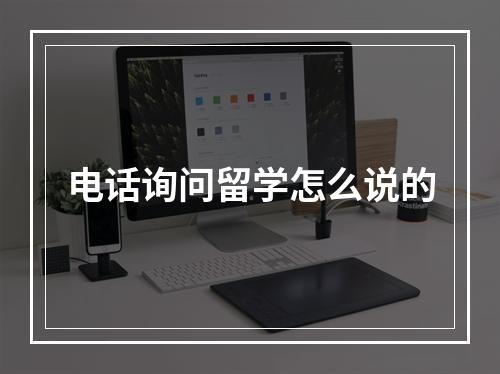 电话询问留学怎么说的