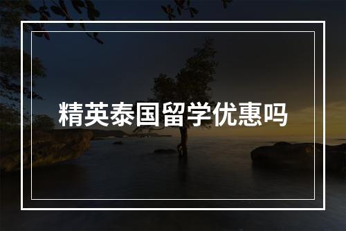 精英泰国留学优惠吗