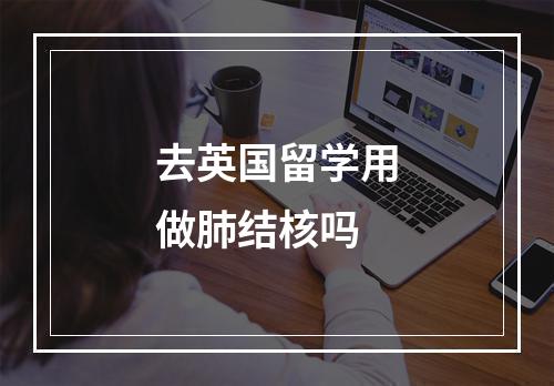 去英国留学用做肺结核吗