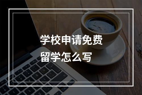 学校申请免费留学怎么写